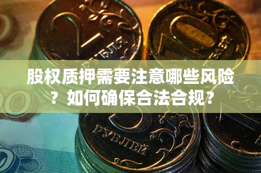 济南股权质押需要注意哪些风险？如何确保合法合规？