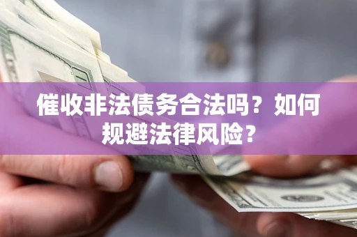 济南催收非法债务合法吗？如何规避法律风险？