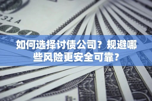 济南如何选择讨债公司？规避哪些风险更安全可靠？