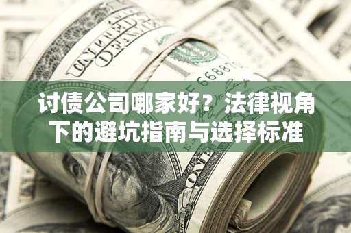 济南讨债公司哪家好？法律视角下的避坑指南与选择标准