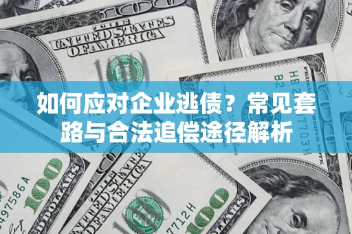 济南如何应对企业逃债？常见套路与合法追偿途径解析