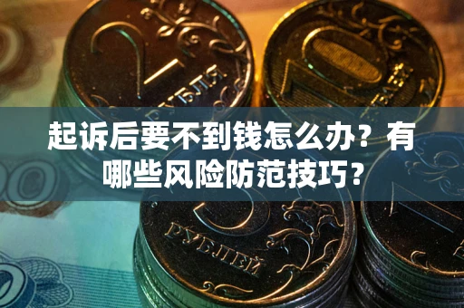 济南起诉后要不到钱怎么办?有哪些风险防范技巧? 济南起诉后要不到钱怎么办?有哪些风险防范技巧?