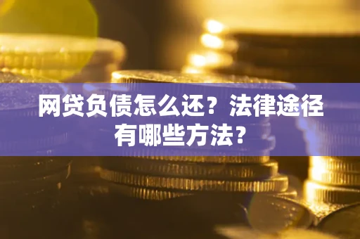 济南网贷负债怎么还？法律途径有哪些方法？