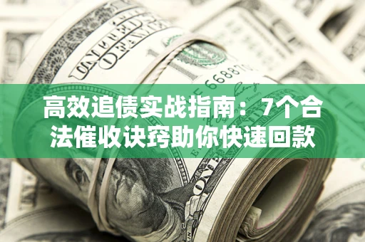济南高效追债实战指南：7个合法催收诀窍助你快速回款