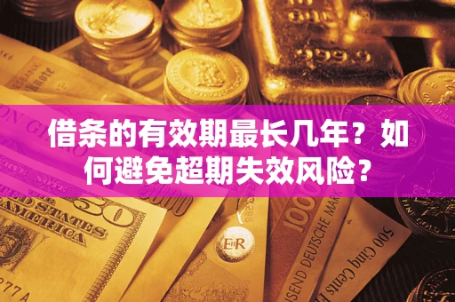济南借条的有效期最长几年？如何避免超期失效风险？