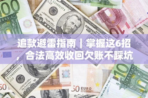 济南追款避雷指南｜掌握这6招，合法高效收回欠账不踩坑