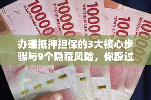 济南办理抵押担保的3大核心步骤与9个隐藏风险，你踩过哪个坑？
