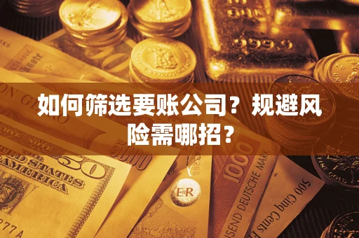 济南如何筛选要账公司？规避风险需哪招？