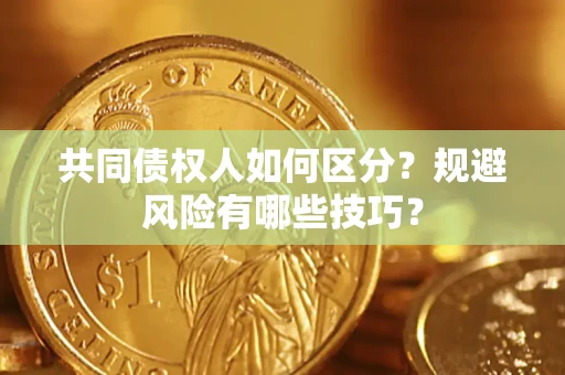 济南共同债权人如何区分？规避风险有哪些技巧？