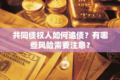 济南共同债权人如何追债？有哪些风险需要注意？