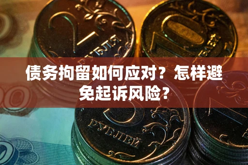 济南债务拘留如何应对？怎样避免起诉风险？