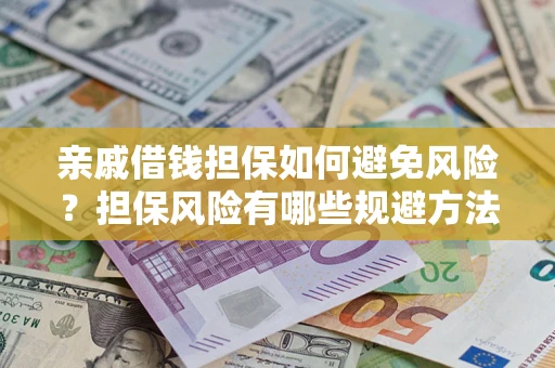济南亲戚借钱担保如何避免风险？担保风险有哪些规避方法？