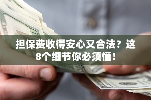 济南担保费收得安心又合法？这8个细节你必须懂！