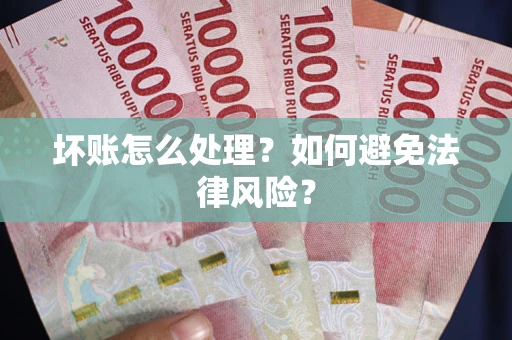 济南坏账怎么处理？如何避免法律风险？