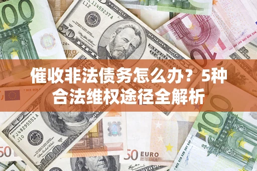 济南催收非法债务怎么办？5种合法维权途径全解析
