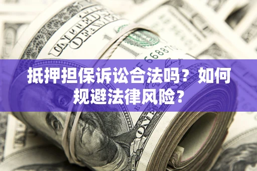 济南抵押担保诉讼合法吗？如何规避法律风险？