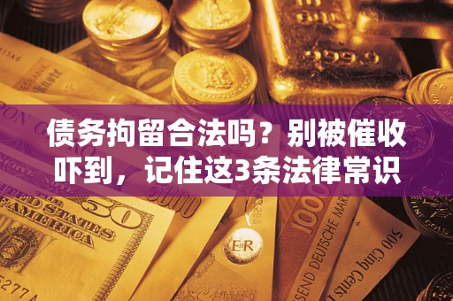 济南债务拘留合法吗?别被催收吓到,记住这3条法律常识 济南债务拘留合法吗?别被催收吓到,记住这3条法律常识