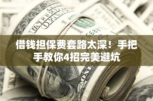 济南借钱担保费套路太深！手把手教你4招完美避坑