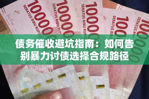 济南债务催收避坑指南：如何告别暴力讨债选择合规路径