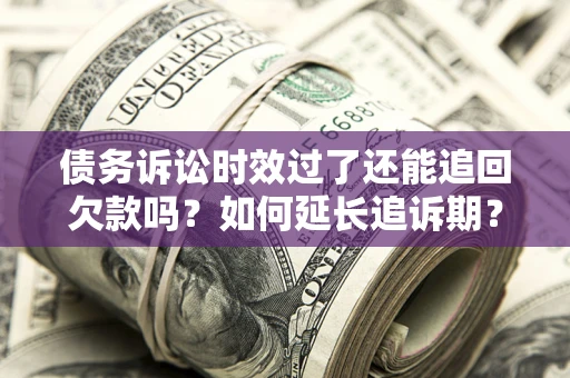 济南债务诉讼时效过了还能追回欠款吗？如何延长追诉期？