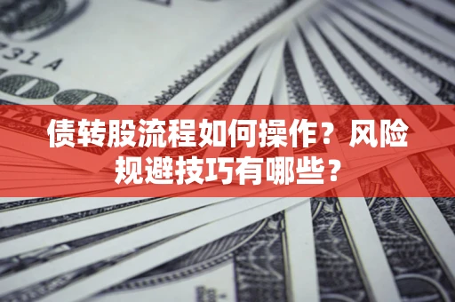 济南债转股流程如何操作？风险规避技巧有哪些？