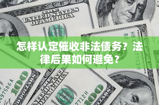 济南怎样认定催收非法债务？法律后果如何避免？