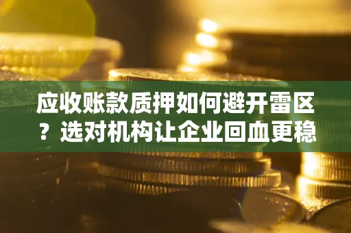 济南应收账款质押如何避开雷区？选对机构让企业回血更稳