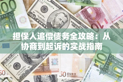 济南担保人追偿债务全攻略:从协商到起诉的实战指南 济南担保人追偿债务全攻略:从协商到起诉的实战指南