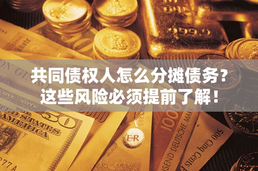 济南共同债权人怎么分摊债务？这些风险必须提前了解！