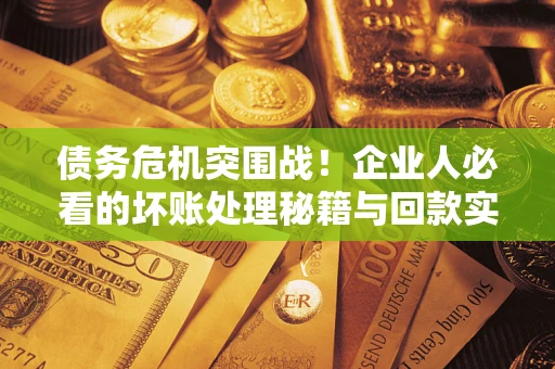 济南债务危机突围战！企业人必看的坏账处理秘籍与回款实战指南