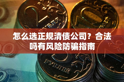 济南怎么选正规清债公司？合法吗有风险防骗指南