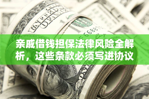 济南亲戚借钱担保法律风险全解析，这些条款必须写进协议