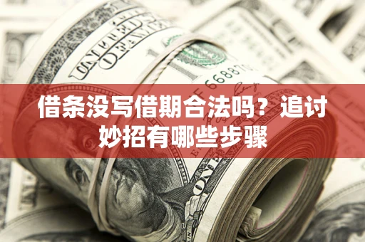 济南借条没写借期合法吗？追讨妙招有哪些步骤
