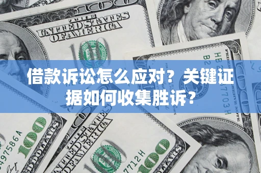 济南借款诉讼怎么应对？关键证据如何收集胜诉？