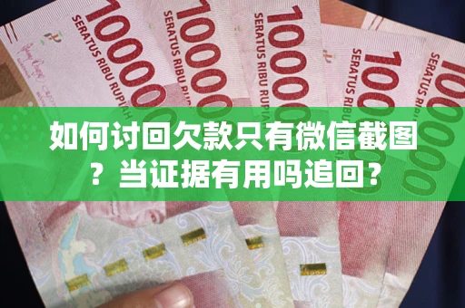 济南如何讨回欠款只有微信截图？当证据有用吗追回？