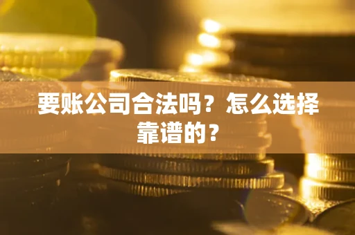 济南要账公司合法吗？怎么选择靠谱的？