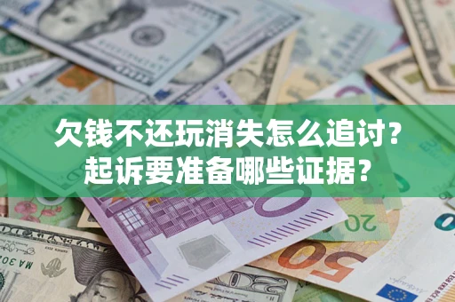济南欠钱不还玩消失怎么追讨？起诉要准备哪些证据？