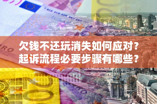 济南欠钱不还玩消失如何应对？起诉流程必要步骤有哪些？