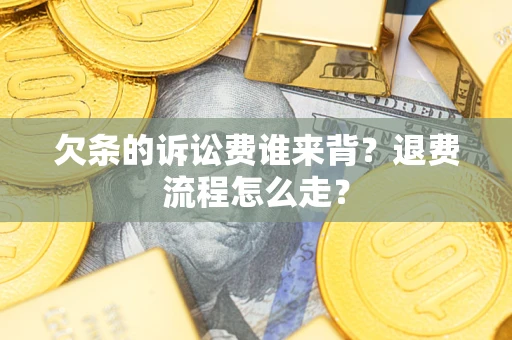 济南欠条的诉讼费谁来背？退费流程怎么走？