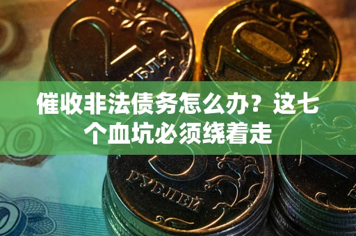 济南催收非法债务怎么办？这七个血坑必须绕着走