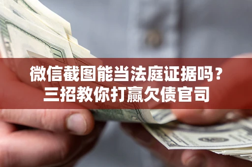 济南微信截图能当法庭证据吗？三招教你打赢欠债官司