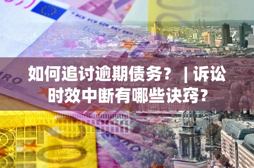 济南如何追讨逾期债务？ | 诉讼时效中断有哪些诀窍？