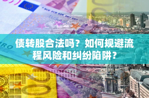济南债转股合法吗？如何规避流程风险和纠纷陷阱？