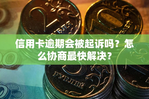 济南信用卡逾期会被起诉吗？怎么协商最快解决？