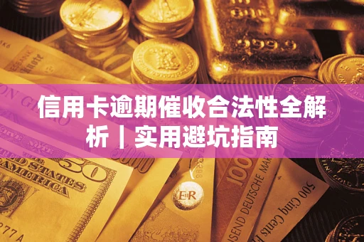 济南信用卡逾期催收合法性全解析｜实用避坑指南