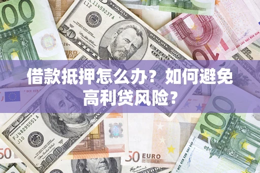 济南借款抵押怎么办？如何避免高利贷风险？