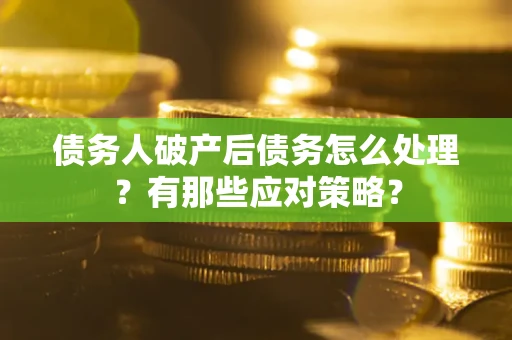 济南债务人破产后债务怎么处理？有那些应对策略？