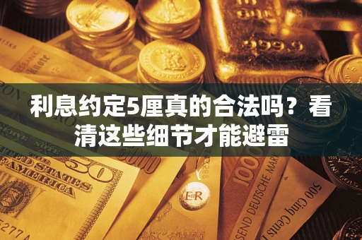 济南利息约定5厘真的合法吗？看清这些细节才能避雷