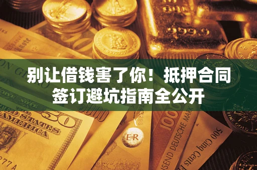 济南别让借钱害了你！抵押合同签订避坑指南全公开