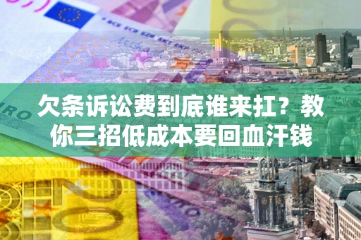 济南欠条诉讼费到底谁来扛？教你三招低成本要回血汗钱